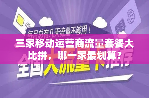 三家移动运营商流量套餐大比拼，哪一家最划算？