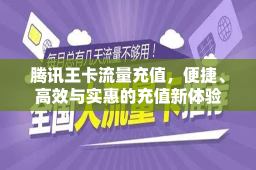 腾讯王卡流量充值，便捷、高效与实惠的充值新体验