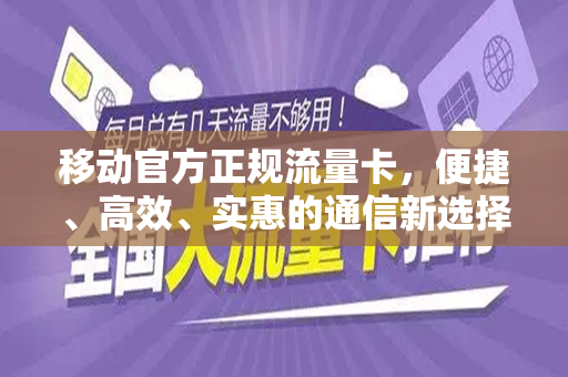 移动官方正规流量卡，便捷、高效、实惠的通信新选择