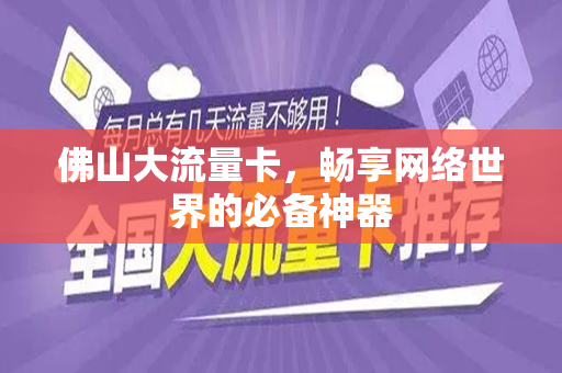 佛山大流量卡，畅享网络世界的必备神器