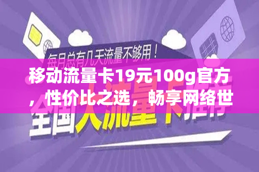 移动流量卡19元100g官方，性价比之选，畅享网络世界