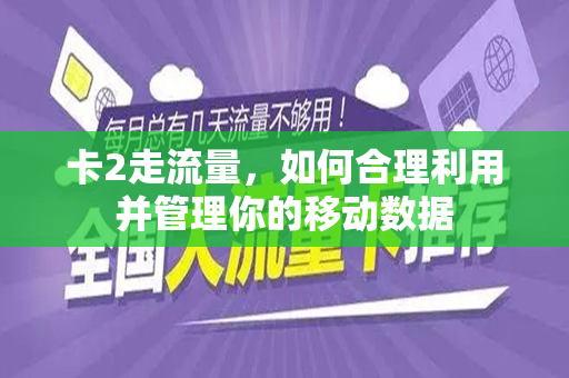 卡2走流量，如何合理利用并管理你的移动数据