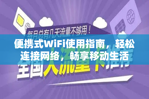 便携式WiFi使用指南，轻松连接网络，畅享移动生活