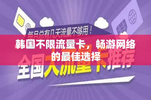 韩国不限流量卡，畅游网络的最佳选择