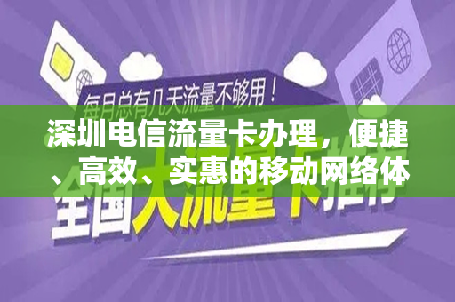 深圳电信流量卡办理，便捷、高效、实惠的移动网络体验