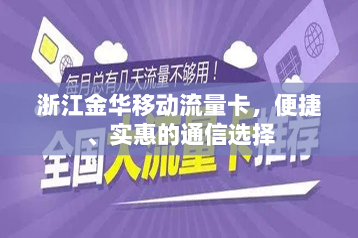 浙江金华移动流量卡，便捷、实惠的通信选择