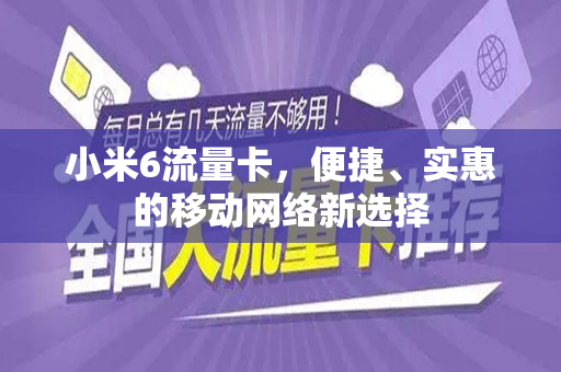 小米6流量卡，便捷、实惠的移动网络新选择
