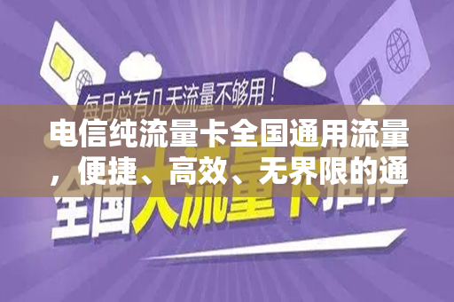 电信纯流量卡全国通用流量，便捷、高效、无界限的通信选择