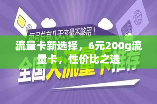 流量卡新选择，6元200g流量卡，性价比之选