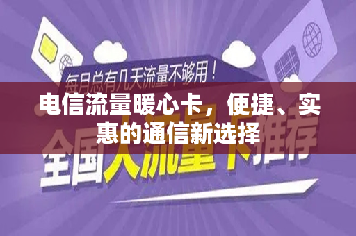 电信流量暖心卡，便捷、实惠的通信新选择