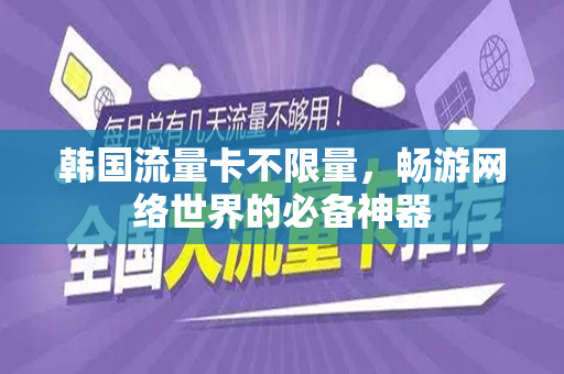 韩国流量卡不限量，畅游网络世界的必备神器