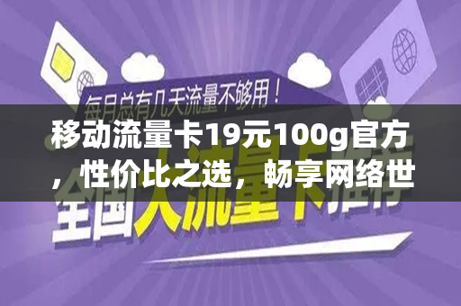 移动流量卡19元100g官方，性价比之选，畅享网络世界