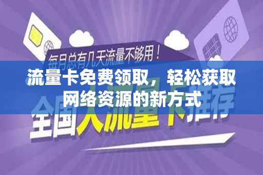 流量卡免费领取，轻松获取网络资源的新方式