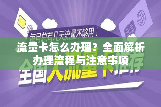 流量卡怎么办理？全面解析办理流程与注意事项