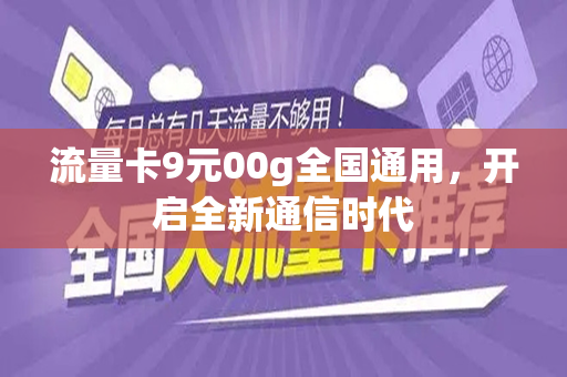 流量卡9元00g全国通用，开启全新通信时代