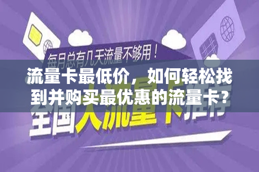 流量卡最低价，如何轻松找到并购买最优惠的流量卡？