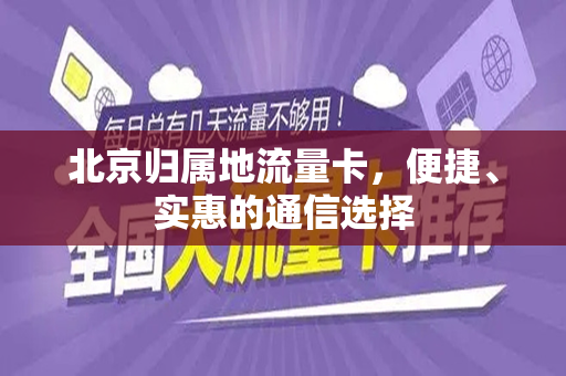 北京归属地流量卡，便捷、实惠的通信选择