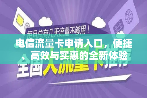 电信流量卡申请入口，便捷、高效与实惠的全新体验
