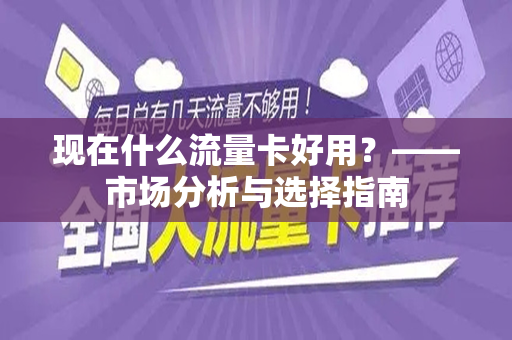 现在什么流量卡好用？——市场分析与选择指南