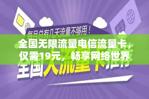 全国无限流量电信流量卡，仅需19元，畅享网络世界！