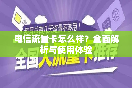 电信流量卡怎么样？全面解析与使用体验