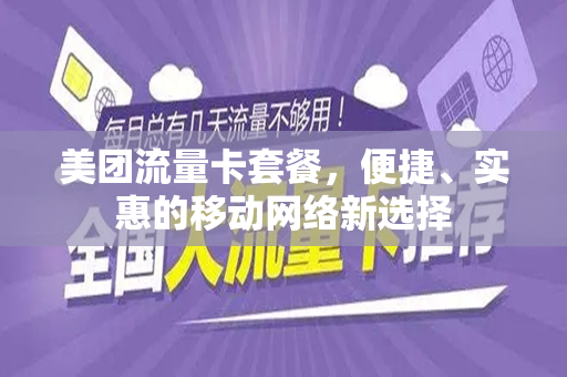 美团流量卡套餐，便捷、实惠的移动网络新选择