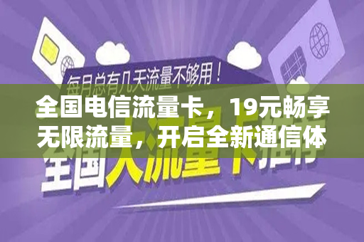 全国电信流量卡，19元畅享无限流量，开启全新通信体验