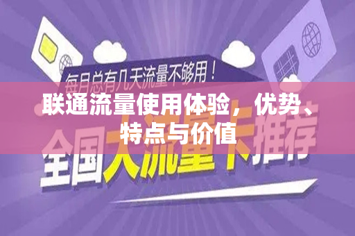 联通流量使用体验，优势、特点与价值