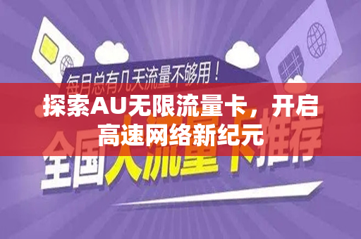 探索AU无限流量卡，开启高速网络新纪元