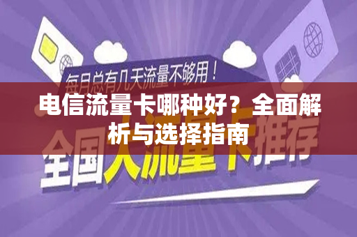 电信流量卡哪种好？全面解析与选择指南