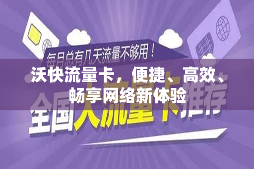 沃快流量卡，便捷、高效、畅享网络新体验