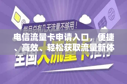 电信流量卡申请入口，便捷、高效、轻松获取流量新体验