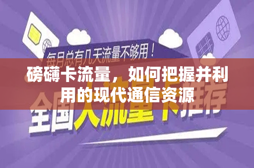 磅礴卡流量，如何把握并利用的现代通信资源