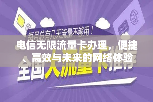 电信无限流量卡办理，便捷、高效与未来的网络体验