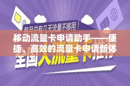 移动流量卡申请助手——便捷、高效的流量卡申请新体验