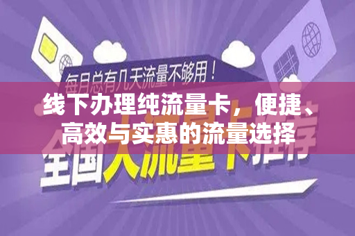 线下办理纯流量卡，便捷、高效与实惠的流量选择