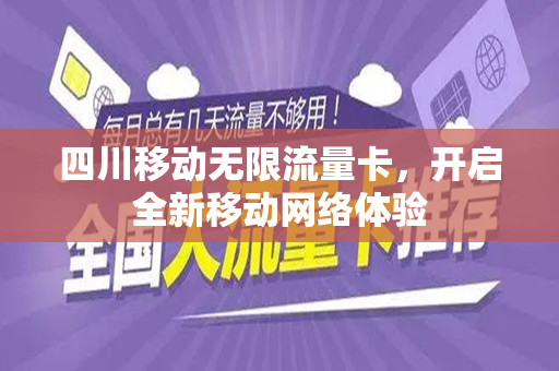 四川移动无限流量卡，开启全新移动网络体验