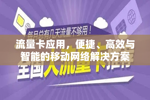 流量卡应用，便捷、高效与智能的移动网络解决方案