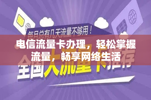 电信流量卡办理，轻松掌握流量，畅享网络生活