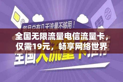 全国无限流量电信流量卡，仅需19元，畅享网络世界！