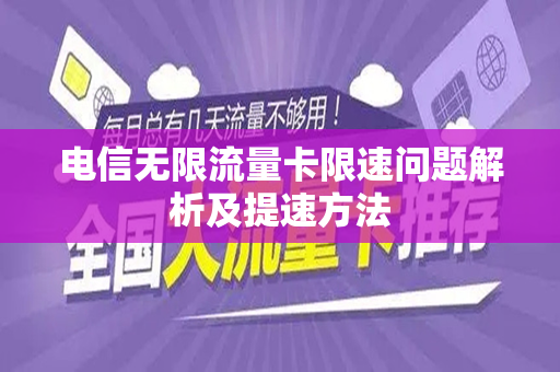 电信无限流量卡限速问题解析及提速方法