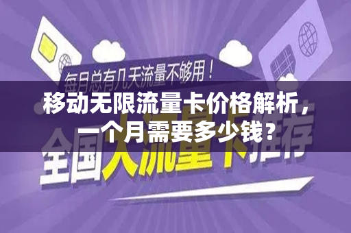 移动无限流量卡价格解析，一个月需要多少钱？