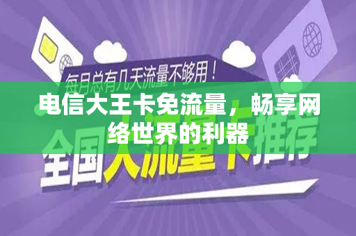 电信大王卡免流量，畅享网络世界的利器