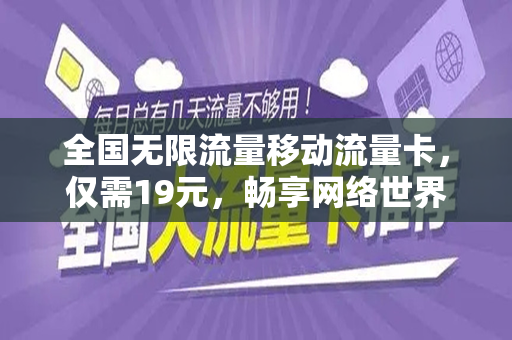 全国无限流量移动流量卡，仅需19元，畅享网络世界