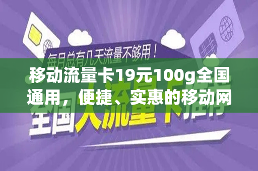 移动流量卡19元100g全国通用，便捷、实惠的移动网络新选择