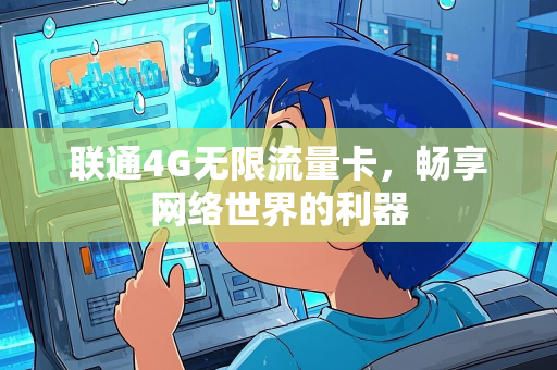 联通4G无限流量卡，畅享网络世界的利器