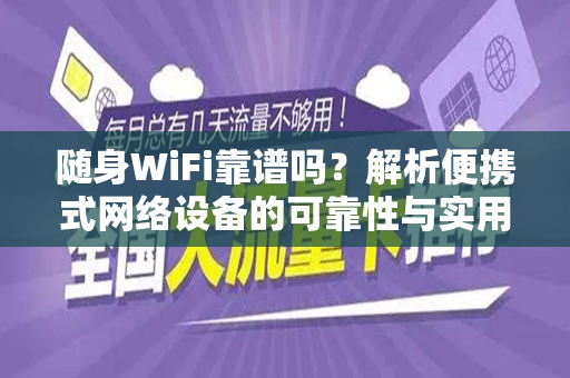 随身WiFi靠谱吗？解析便携式网络设备的可靠性与实用性