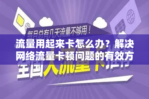 流量用起来卡怎么办？解决网络流量卡顿问题的有效方法