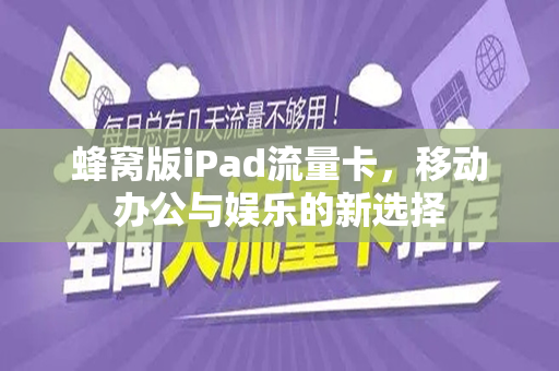 蜂窝版iPad流量卡，移动办公与娱乐的新选择