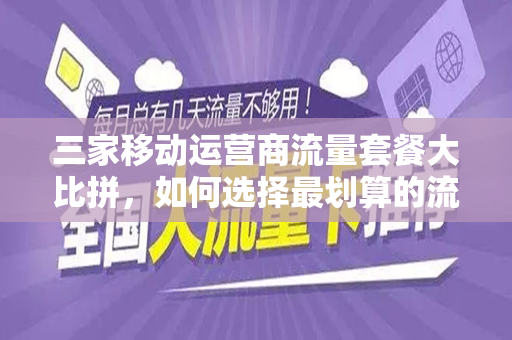 三家移动运营商流量套餐大比拼，如何选择最划算的流量套餐？